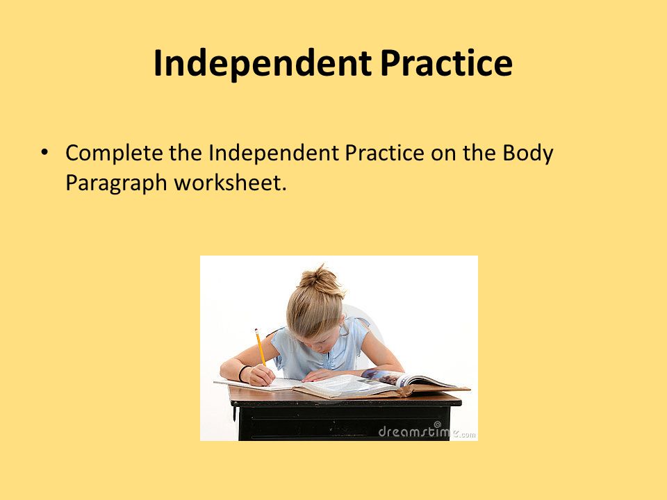 Independent Practice Complete the Independent Practice on the Body Paragraph worksheet.
