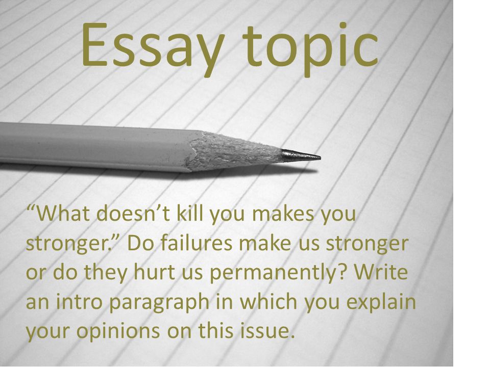 Essay topic What doesnt kill you makes you stronger.