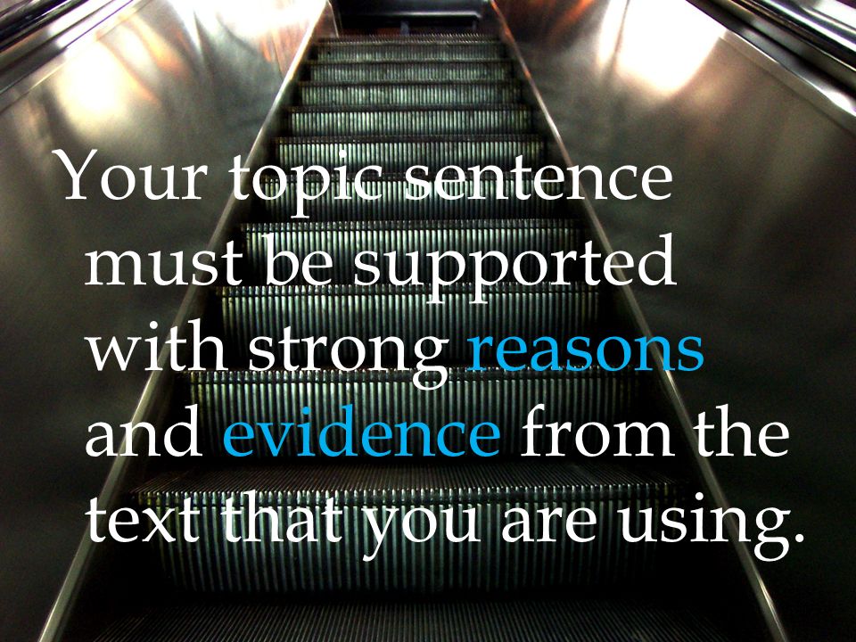 Your topic sentence must be supported with strong reasons and evidence from the text that you are using.