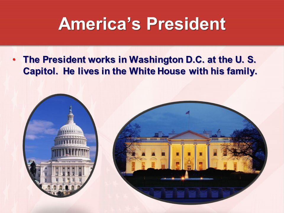 The President works in Washington D.C. at the U. S.