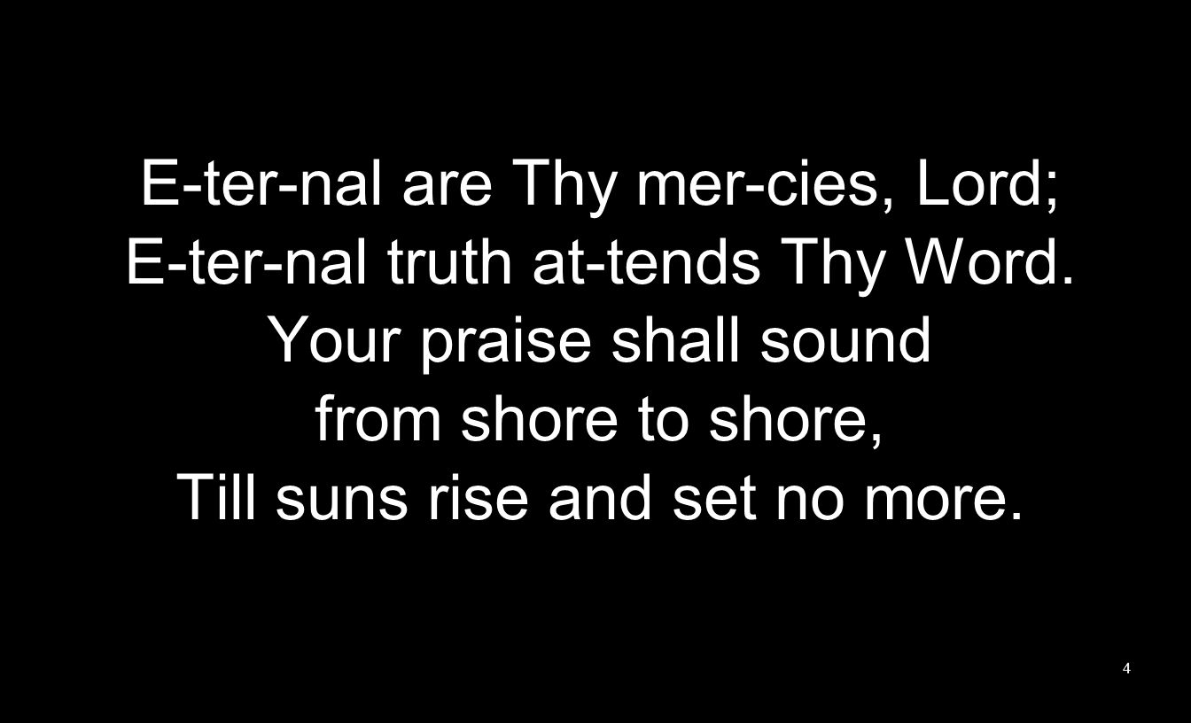 E-ter-nal are Thy mer-cies, Lord; E-ter-nal truth at-tends Thy Word.