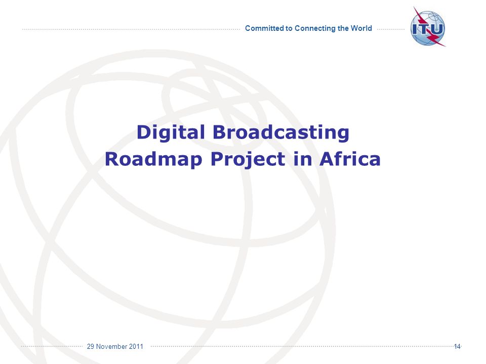 Committed to Connecting the World International Telecommunication Union 29 November Digital Broadcasting Roadmap Project in Africa