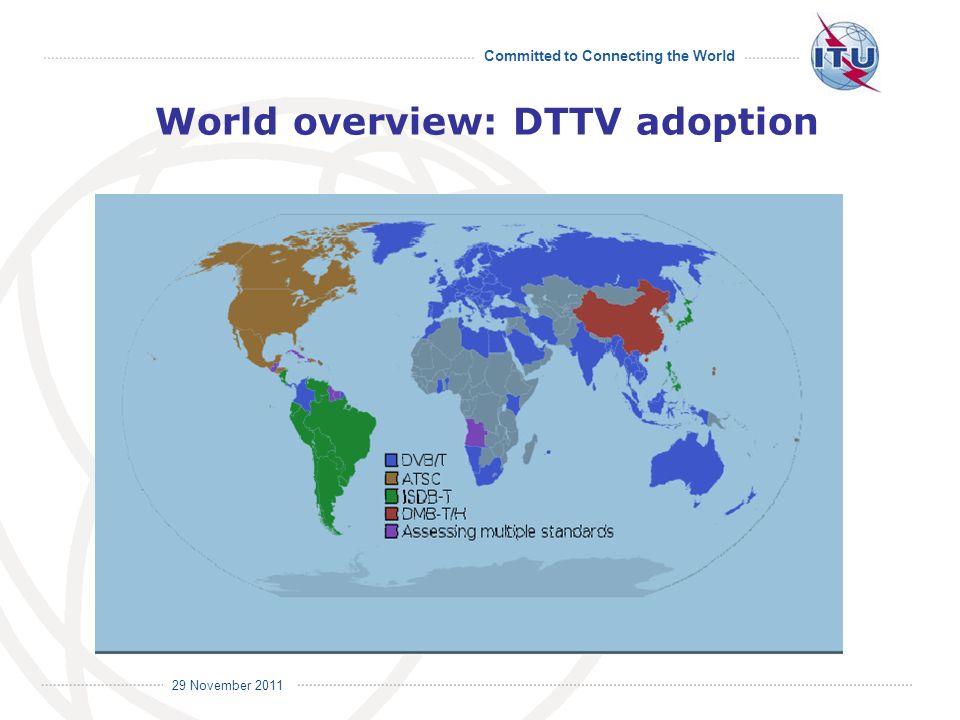 Committed to Connecting the World International Telecommunication Union 29 November 2011 World overview: DTTV adoption