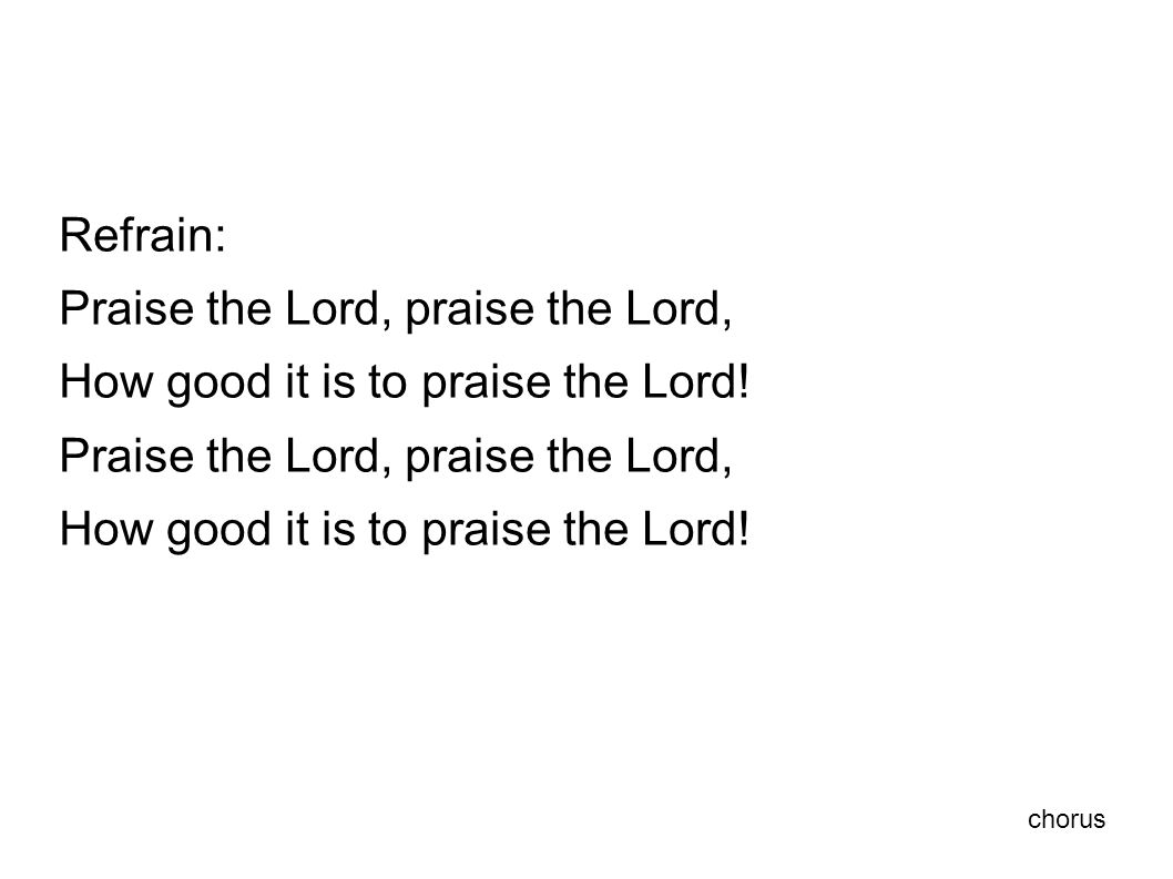Refrain: Praise the Lord, praise the Lord, How good it is to praise the Lord.