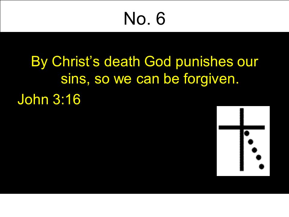 No. 6 By Christs death God punishes our sins, so we can be forgiven. John 3:16