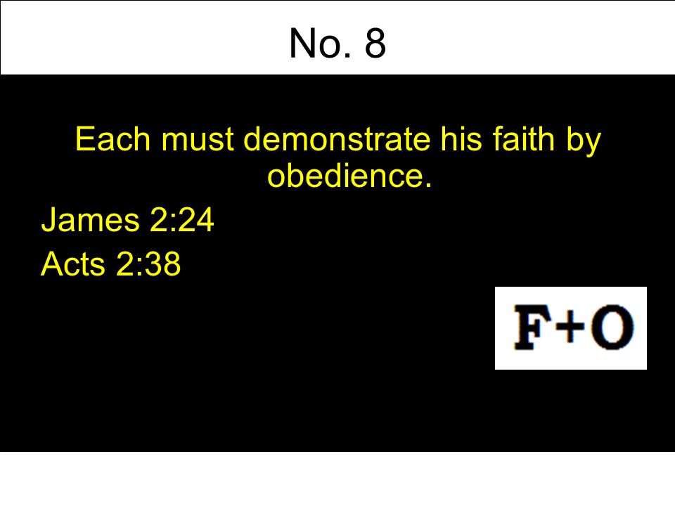 No. 8 Each must demonstrate his faith by obedience. James 2:24 Acts 2:38
