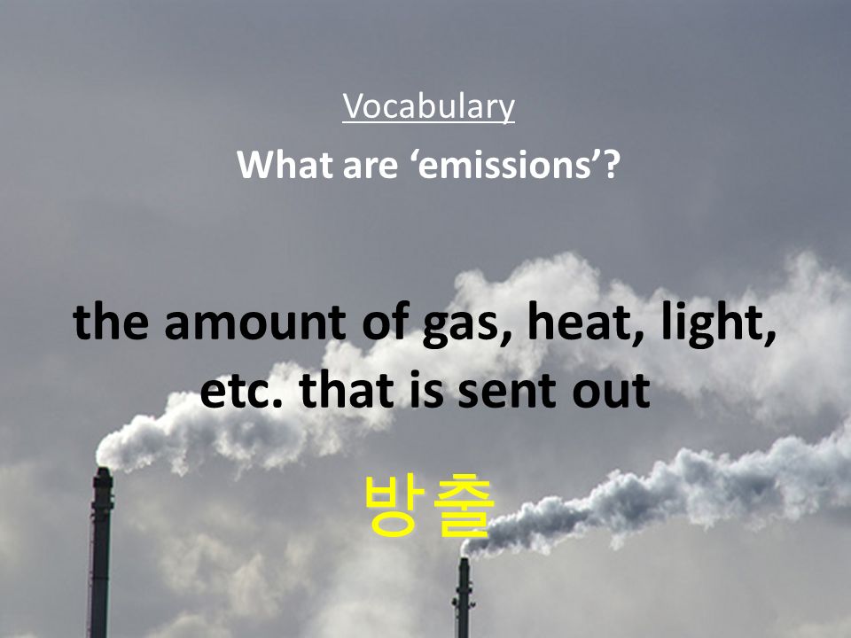the amount of gas, heat, light, etc. that is sent out Vocabulary What are emissions