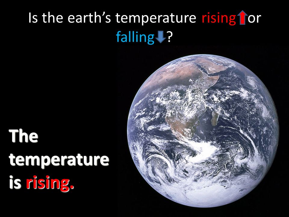 Is the earths temperature rising or falling The temperature is rising.