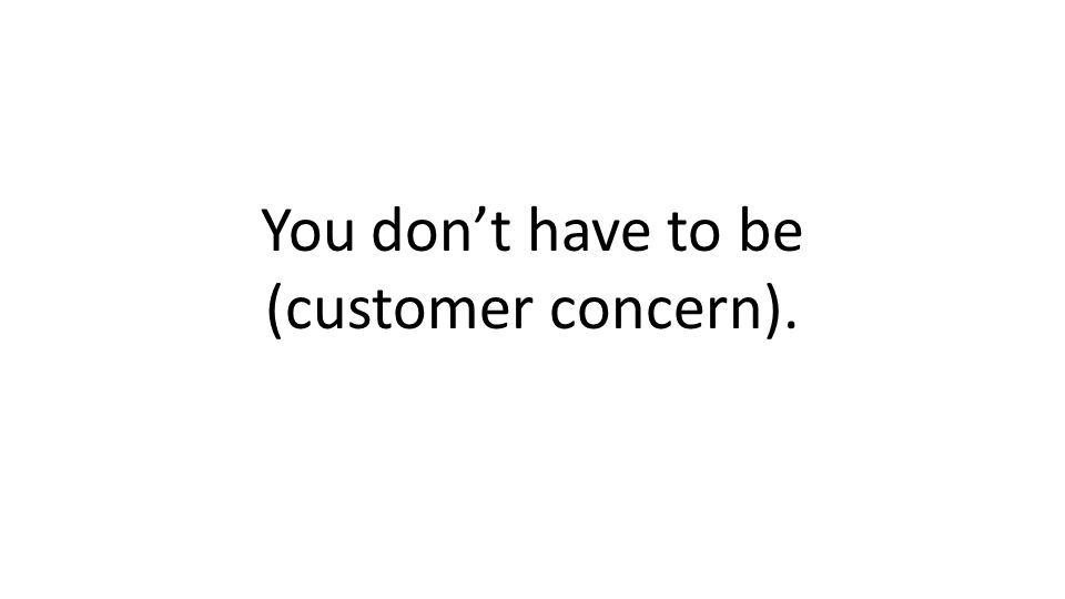 You dont have to be (customer concern).