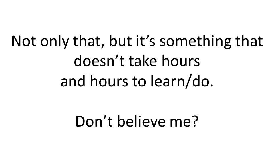 Not only that, but its something that doesnt take hours and hours to learn/do. Dont believe me