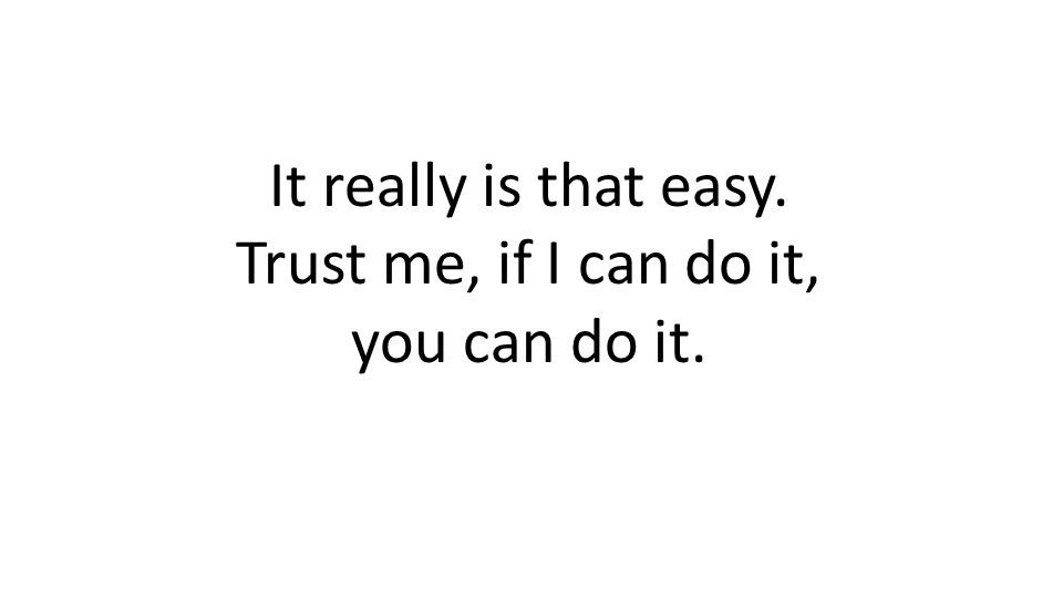It really is that easy. Trust me, if I can do it, you can do it.