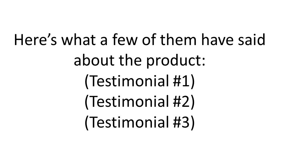Heres what a few of them have said about the product: (Testimonial #1) (Testimonial #2) (Testimonial #3)