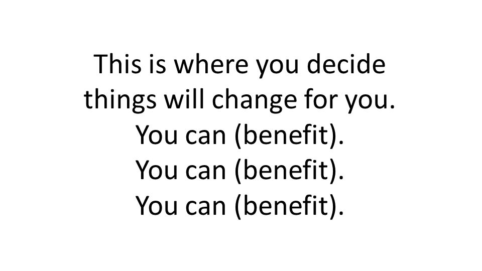 This is where you decide things will change for you. You can (benefit).