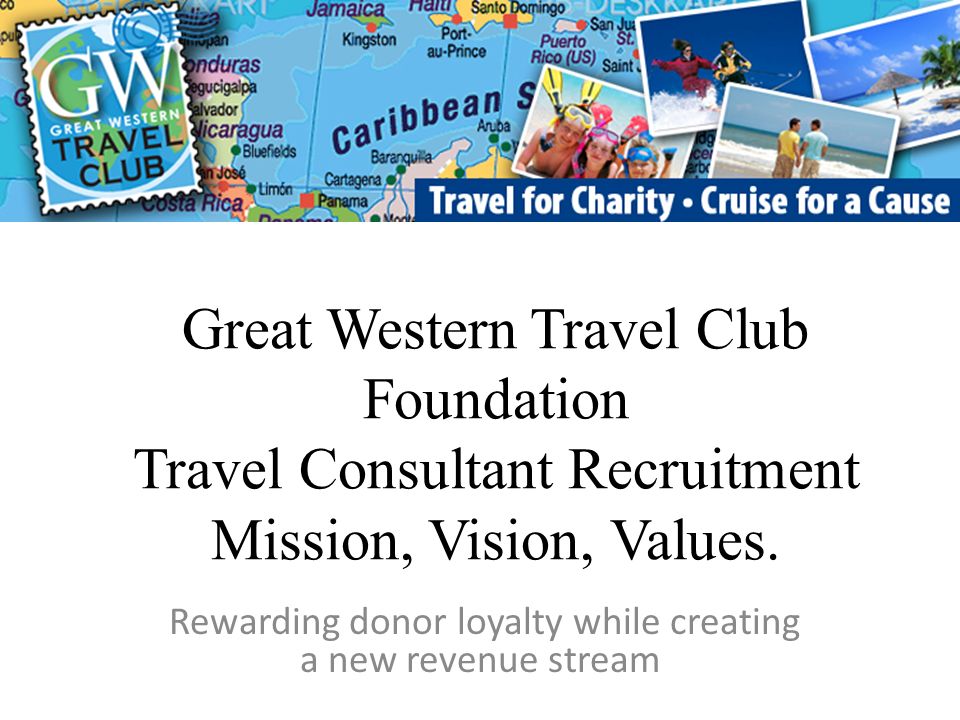 Great Western Travel Club Foundation Travel Consultant Recruitment Mission, Vision, Values.