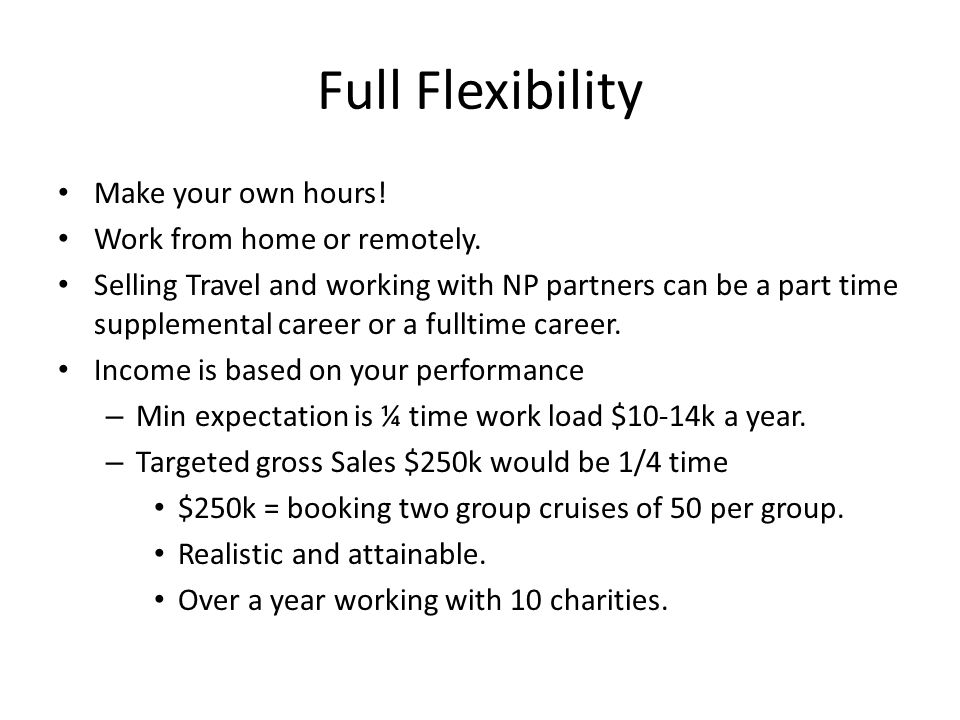 Full Flexibility Make your own hours. Work from home or remotely.