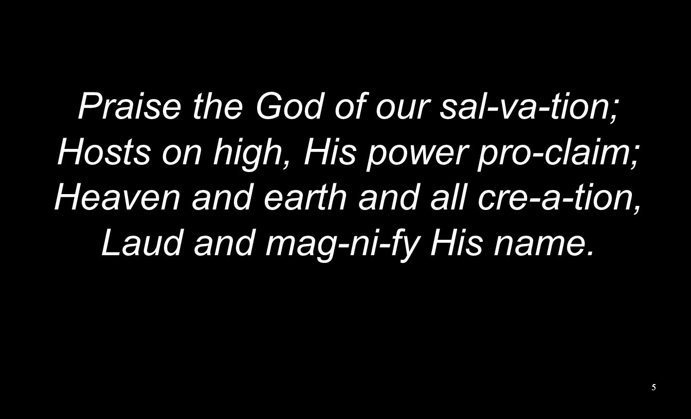 Praise the God of our sal-va-tion; Hosts on high, His power pro-claim; Heaven and earth and all cre-a-tion, Laud and mag-ni-fy His name.