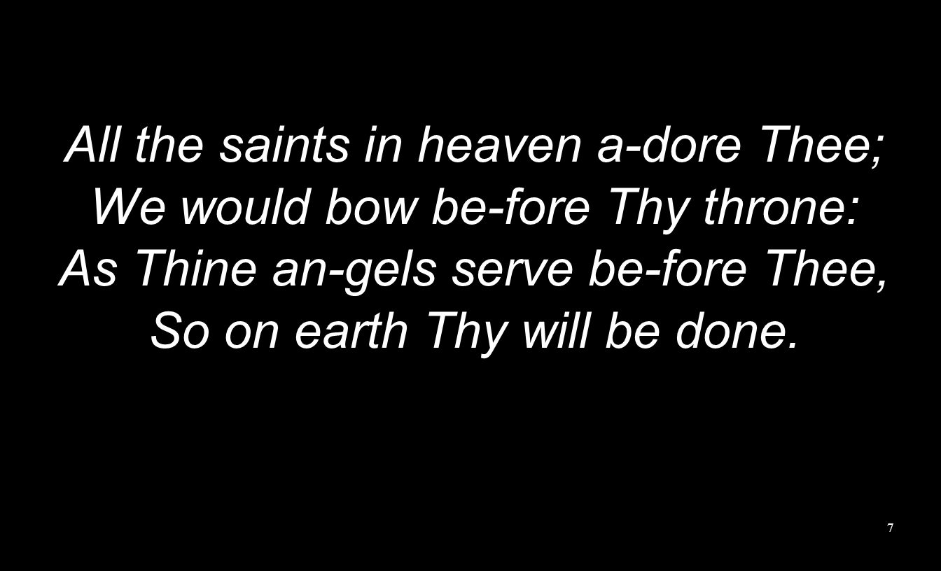 All the saints in heaven a-dore Thee; We would bow be-fore Thy throne: As Thine an-gels serve be-fore Thee, So on earth Thy will be done.