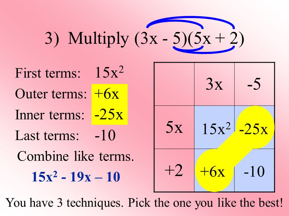3) Multiply (3x - 5)(5x + 2) First terms: Outer terms: Inner terms: Last terms: Combine like terms.