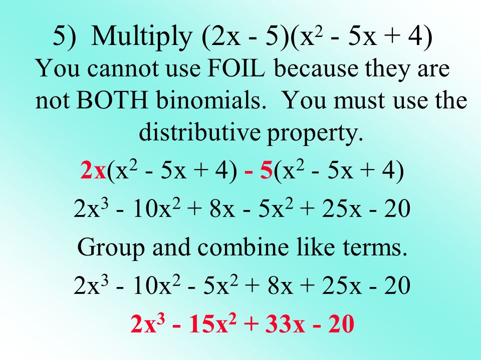 5) Multiply (2x - 5)(x 2 - 5x + 4) You cannot use FOIL because they are not BOTH binomials.