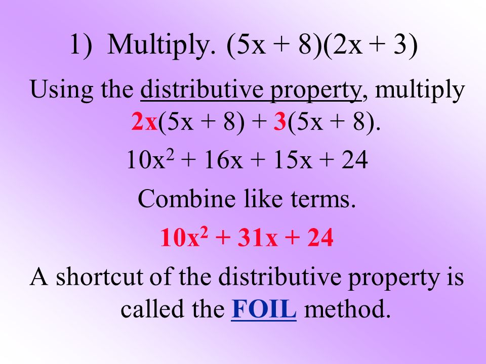 1) Multiply. (5x + 8)(2x + 3) Using the distributive property, multiply 2x(5x + 8) + 3(5x + 8).