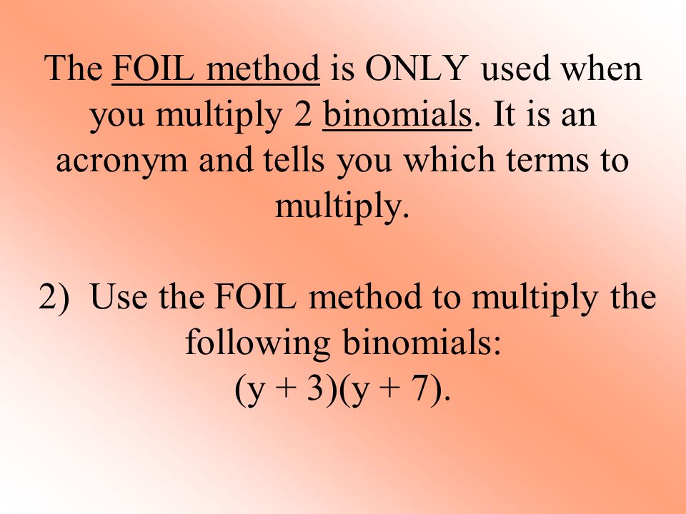 The FOIL method is ONLY used when you multiply 2 binomials.