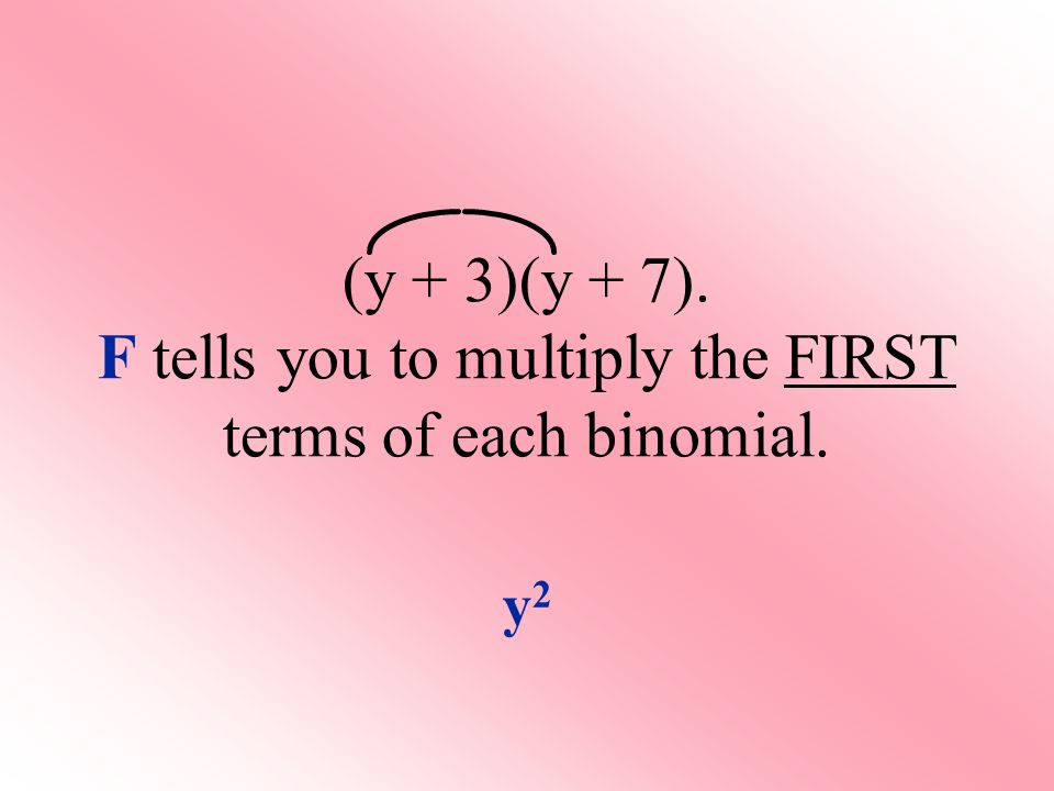 (y + 3)(y + 7). F tells you to multiply the FIRST terms of each binomial. y2y2