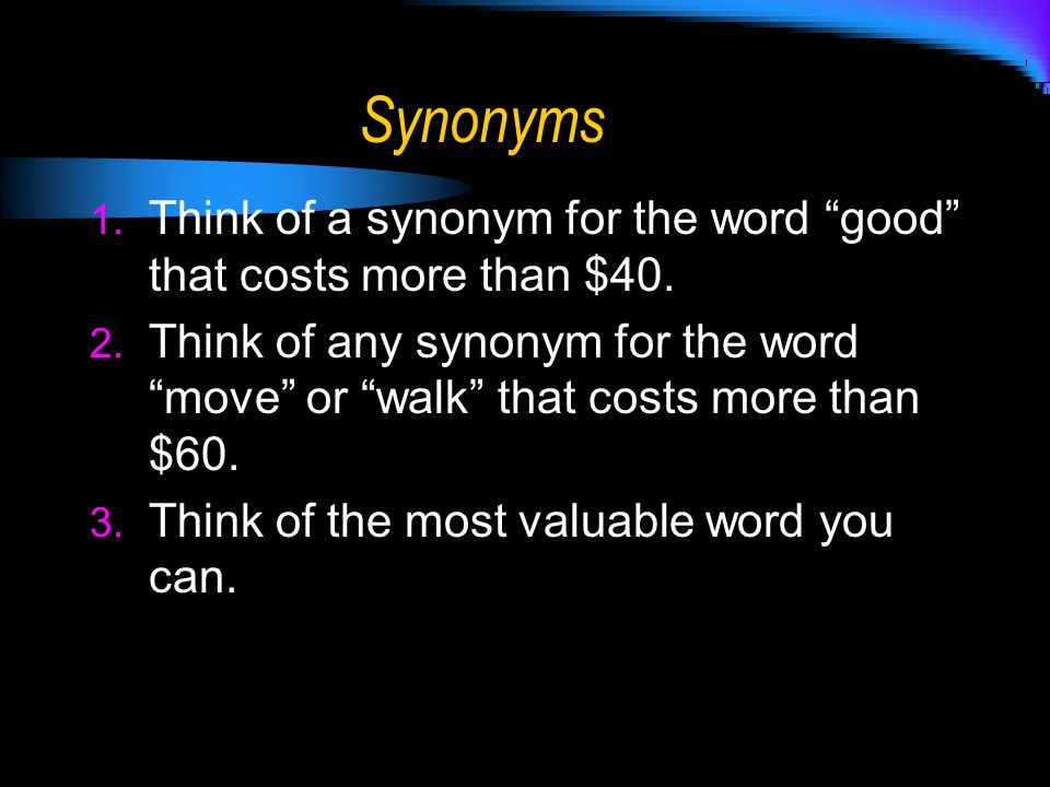 Synonyms 1. Think of a synonym for the word good that costs more than $40.