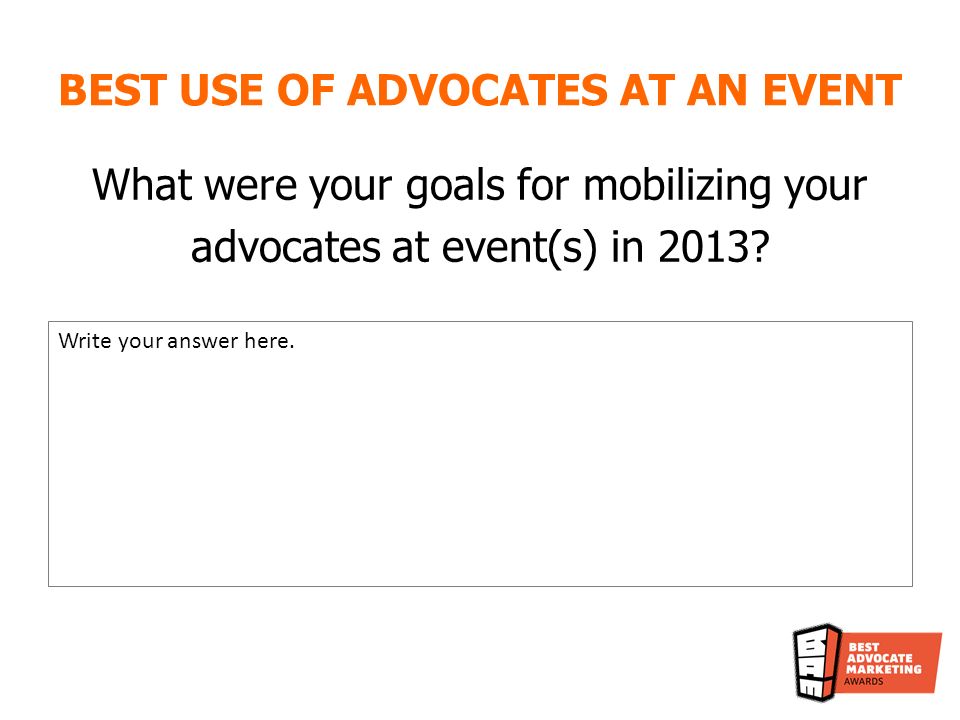 BEST USE OF ADVOCATES AT AN EVENT What were your goals for mobilizing your advocates at event(s) in 2013.