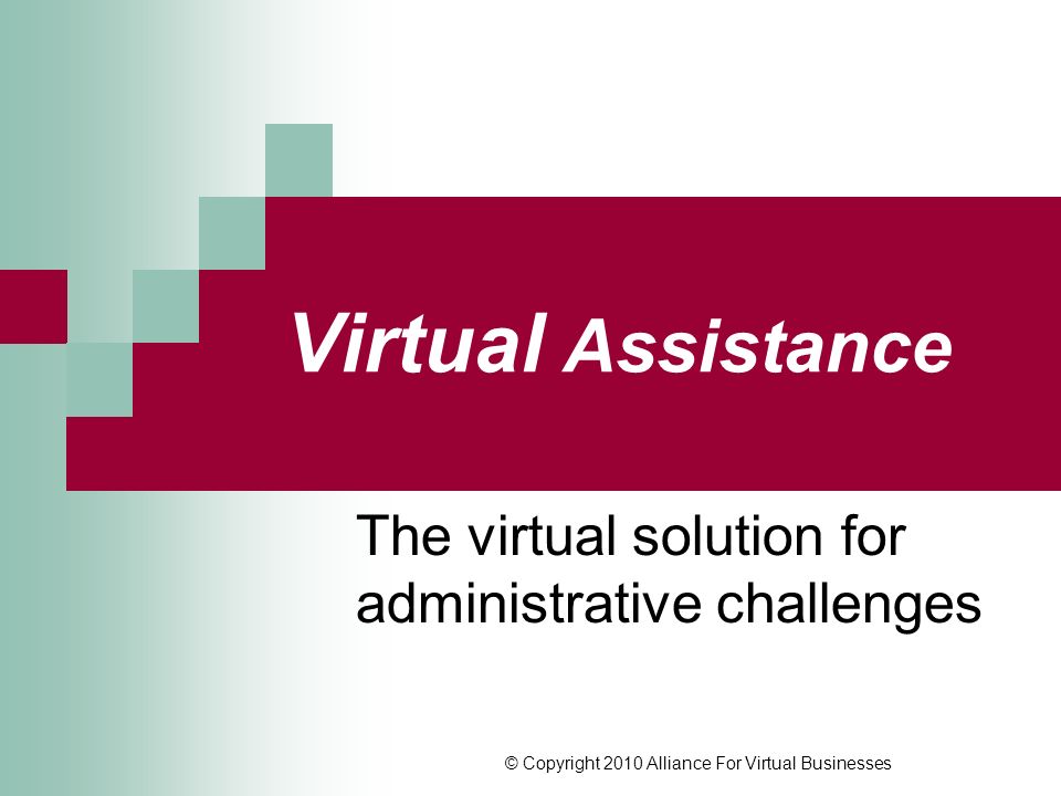 © Copyright 2010 Alliance For Virtual Businesses Virtual Assistance The virtual solution for administrative challenges
