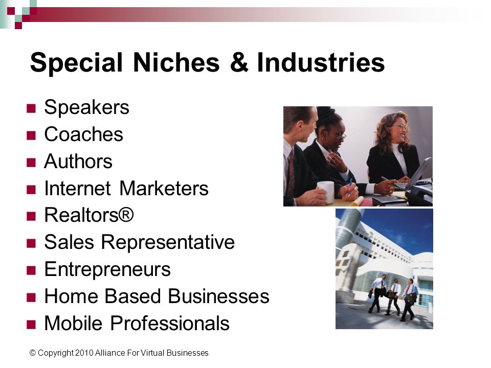 © Copyright 2010 Alliance For Virtual Businesses Special Niches & Industries Speakers Coaches Authors Internet Marketers Realtors® Sales Representative Entrepreneurs Home Based Businesses Mobile Professionals