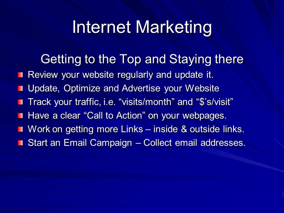 Internet Marketing Getting to the Top and Staying there Review your website regularly and update it.