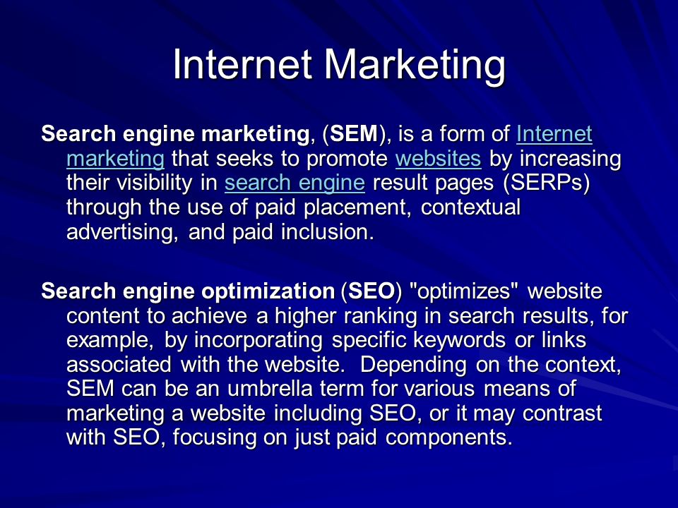Internet Marketing Search engine marketing, (SEM), is a form of Internet marketing that seeks to promote websites by increasing their visibility in search engine result pages (SERPs) through the use of paid placement, contextual advertising, and paid inclusion.