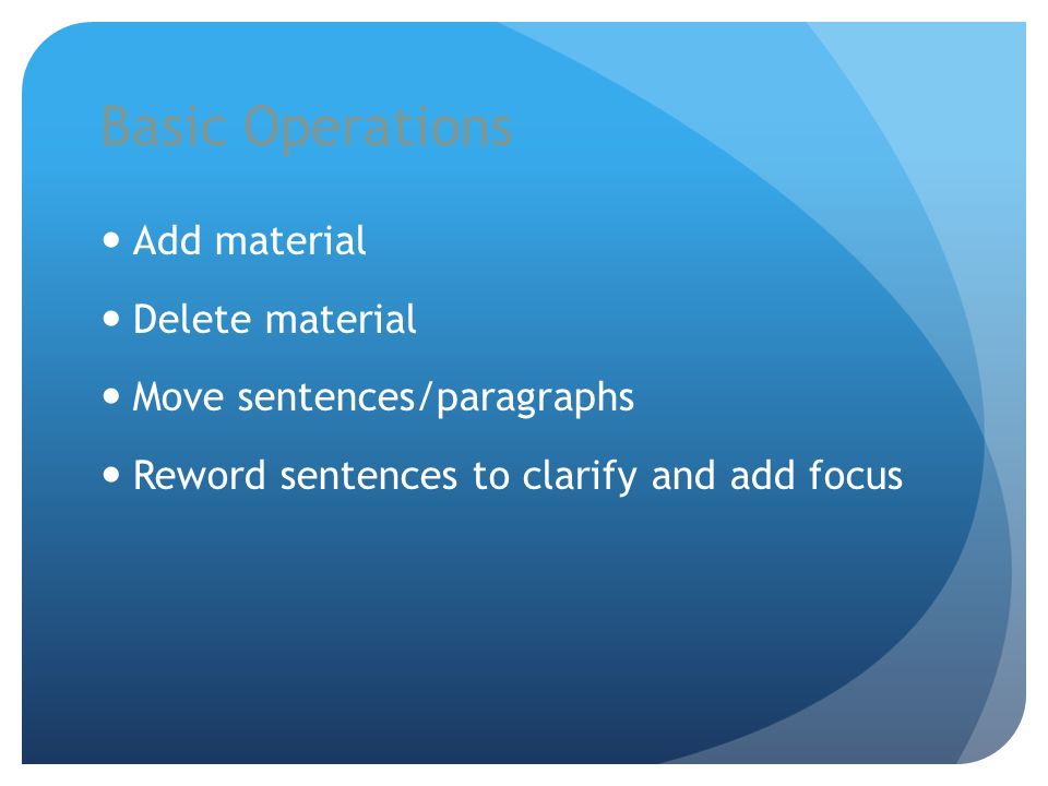 Basic Operations Add material Delete material Move sentences/paragraphs Reword sentences to clarify and add focus