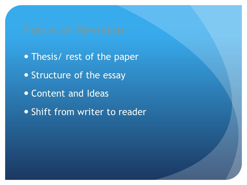 Focus of Revision Thesis/ rest of the paper Structure of the essay Content and Ideas Shift from writer to reader