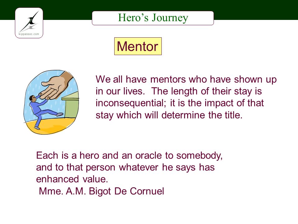 Heros Journey Mentor Each is a hero and an oracle to somebody, and to that person whatever he says has enhanced value.