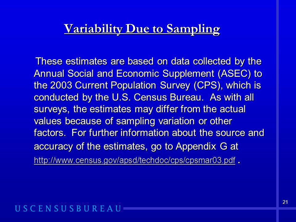 21 Variability Due to Sampling These estimates are based on data collected by the Annual Social and Economic Supplement (ASEC) to the 2003 Current Population Survey (CPS), which is conducted by the U.S.