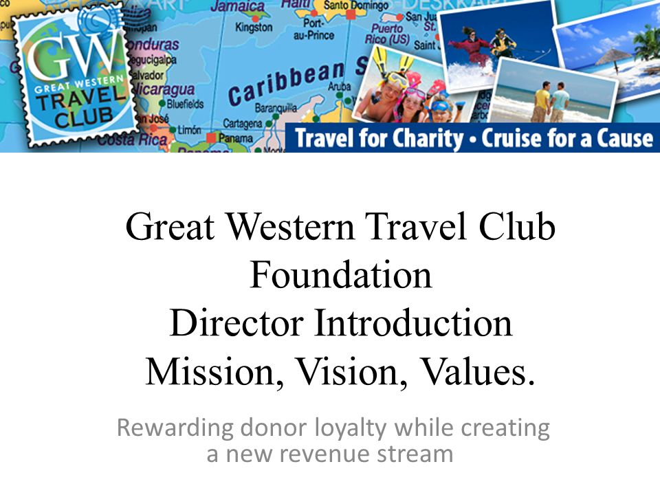 Great Western Travel Club Foundation Director Introduction Mission, Vision, Values.