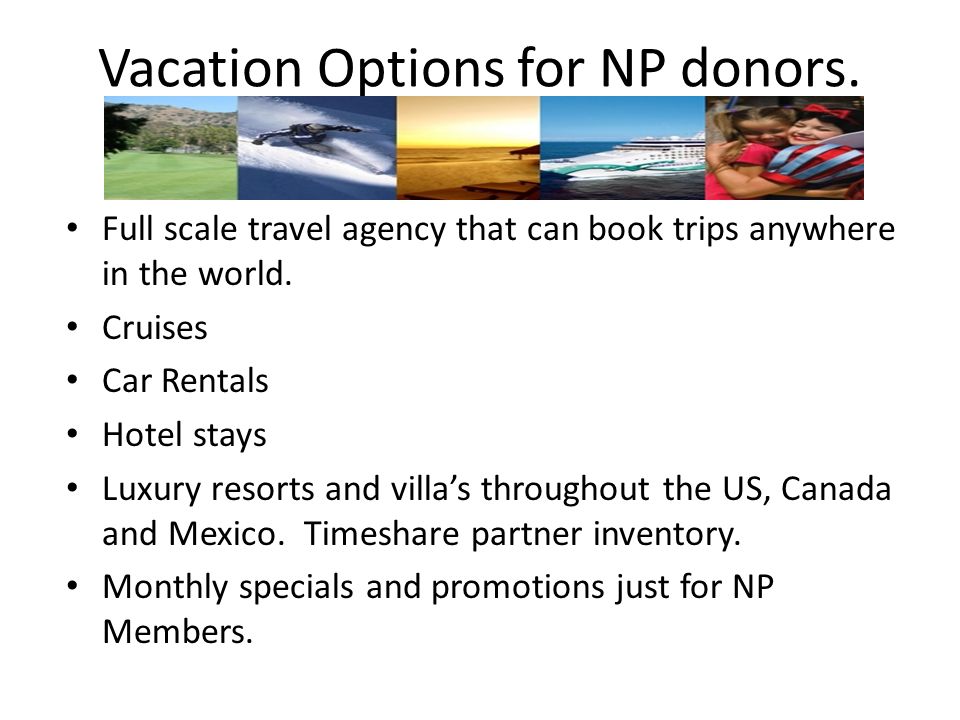 Vacation Options for NP donors. Full scale travel agency that can book trips anywhere in the world.
