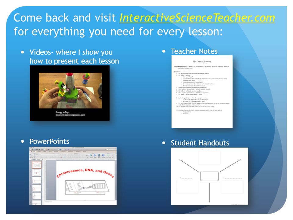 Come back and visit InteractiveScienceTeacher.com for everything you need for every lesson: Videos- where I show you how to present each lesson PowerPoints Teacher Notes Student Handouts