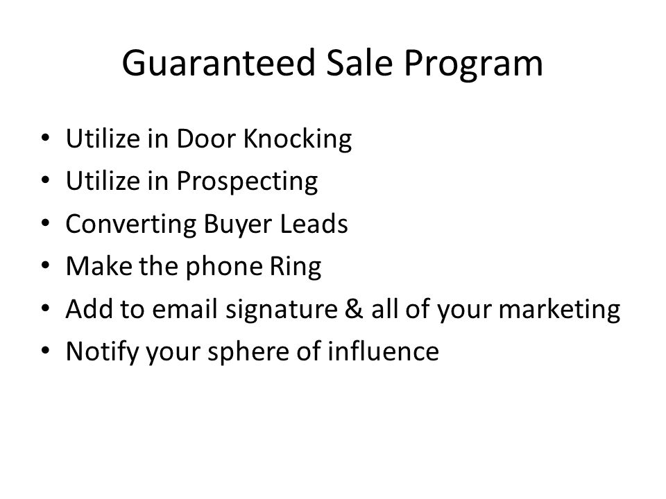 Guaranteed Sale Program Utilize in Door Knocking Utilize in Prospecting Converting Buyer Leads Make the phone Ring Add to  signature & all of your marketing Notify your sphere of influence