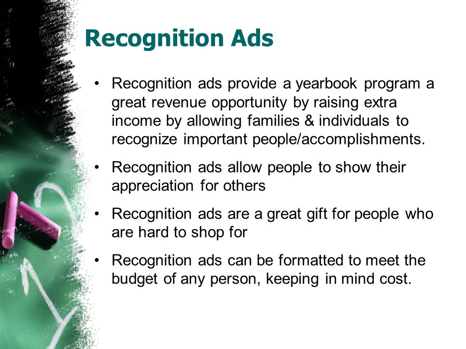 Recognition Ads Recognition ads provide a yearbook program a great revenue opportunity by raising extra income by allowing families & individuals to recognize important people/accomplishments.