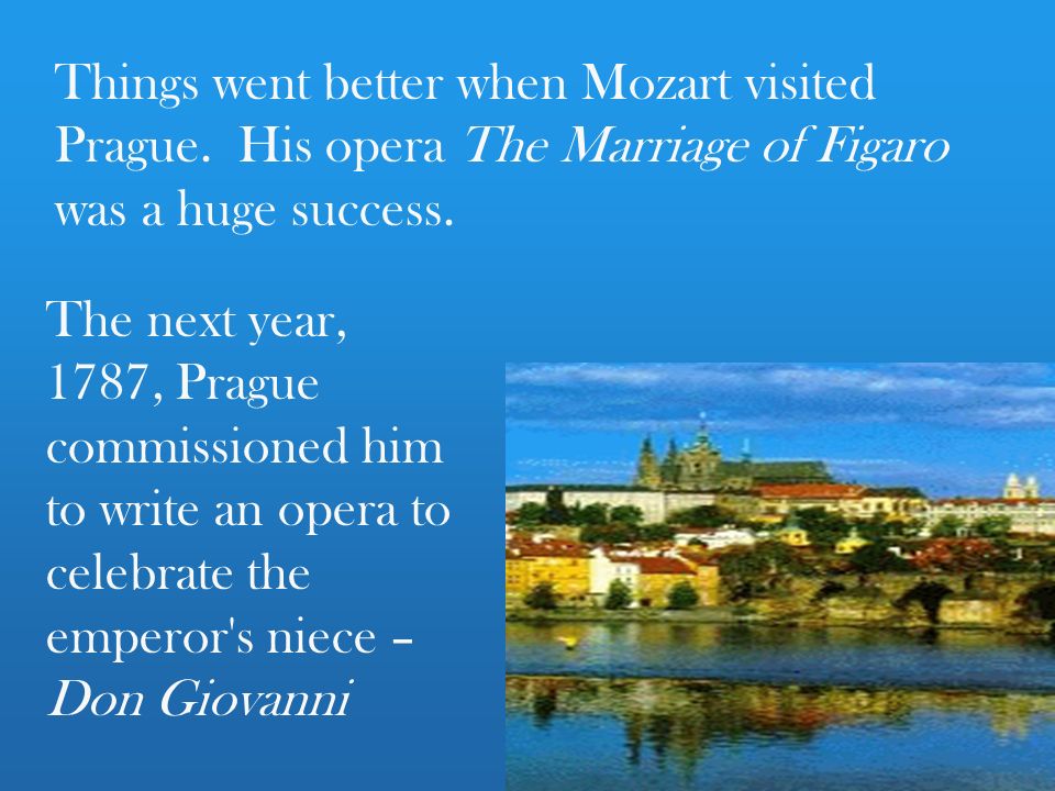 Things went better when Mozart visited Prague. His opera The Marriage of Figaro was a huge success.
