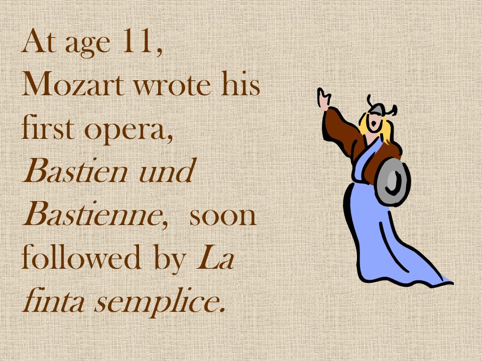 At age 11, Mozart wrote his first opera, Bastien und Bastienne, soon followed by La finta semplice.