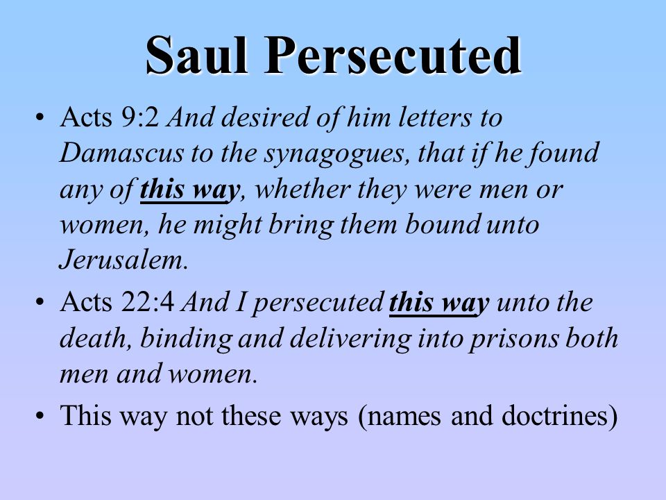 Saul Persecuted Acts 9:2 And desired of him letters to Damascus to the synagogues, that if he found any of this way, whether they were men or women, he might bring them bound unto Jerusalem.