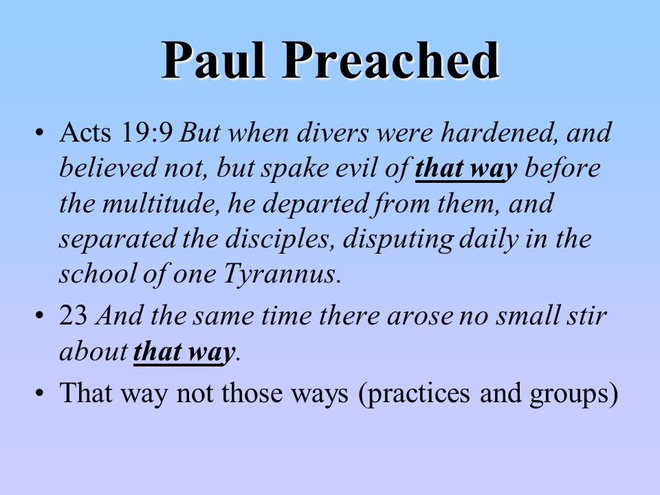 Paul Preached Acts 19:9 But when divers were hardened, and believed not, but spake evil of that way before the multitude, he departed from them, and separated the disciples, disputing daily in the school of one Tyrannus.