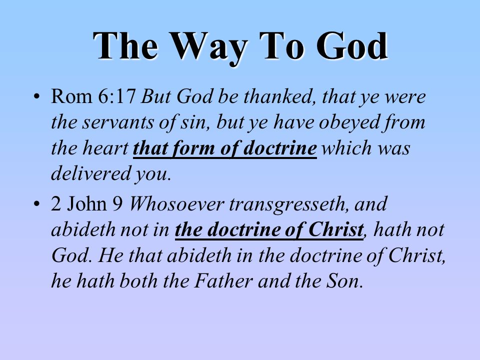 The Way To God Rom 6:17 But God be thanked, that ye were the servants of sin, but ye have obeyed from the heart that form of doctrine which was delivered you.