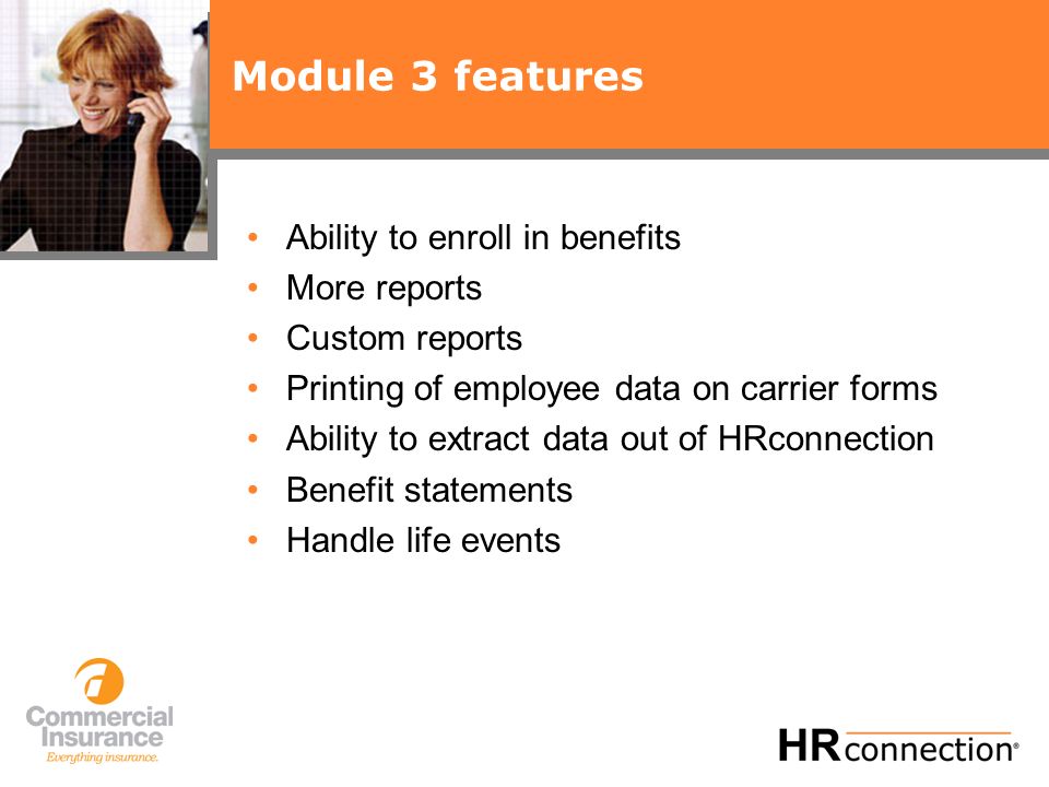 Module 3 features Ability to enroll in benefits More reports Custom reports Printing of employee data on carrier forms Ability to extract data out of HRconnection Benefit statements Handle life events