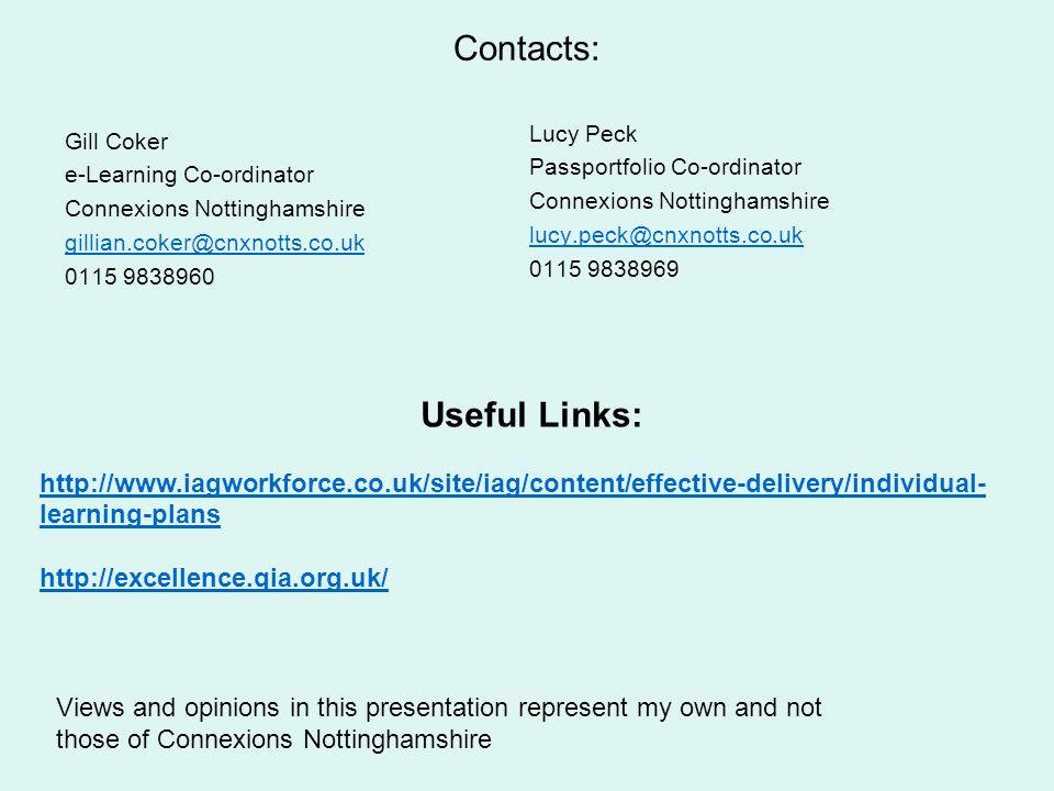 Contacts: Gill Coker e-Learning Co-ordinator Connexions Nottinghamshire Lucy Peck Passportfolio Co-ordinator Connexions Nottinghamshire Useful Links:   learning-plans   Views and opinions in this presentation represent my own and not those of Connexions Nottinghamshire
