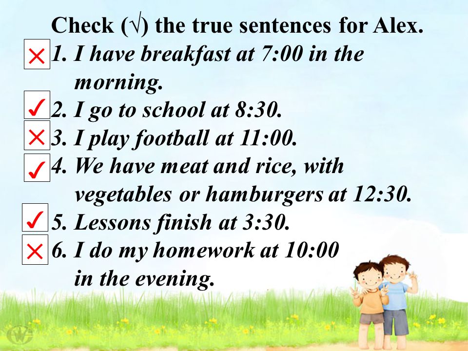 Check () the true sentences for Alex. 1. I have breakfast at 7:00 in the morning.