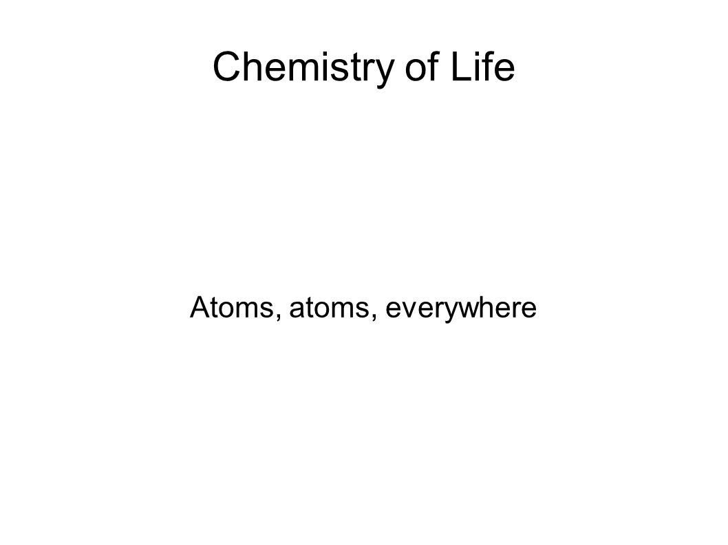 Chemistry of Life Atoms, atoms, everywhere